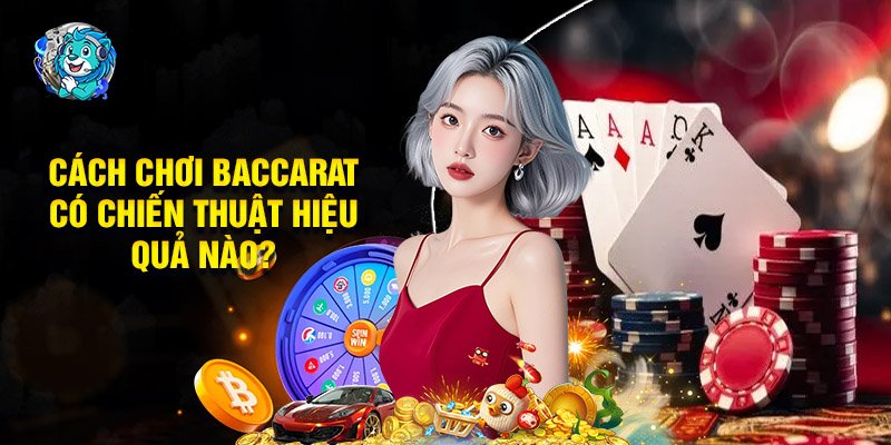 Cách Chơi Baccarat Có Chiến Thuật Hiệu Quả Nào?