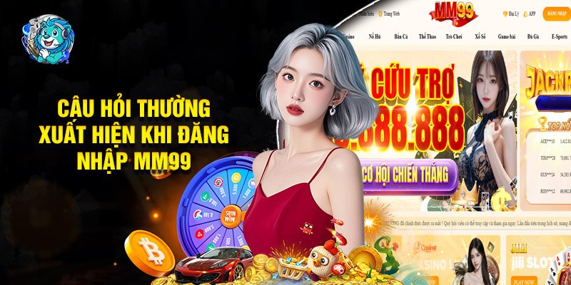 Câu Hỏi Thường Xuất Hiện Khi Đăng Nhập MM99
